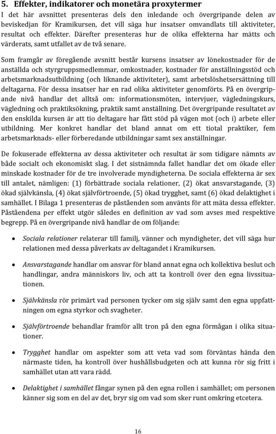 Som framgår av föregående avsnitt består kursens insatser av lönekostnader för de anställda och styrgruppsmedlemmar, omkostnader, kostnader för anställningsstöd och arbetsmarknadsutbildning (och