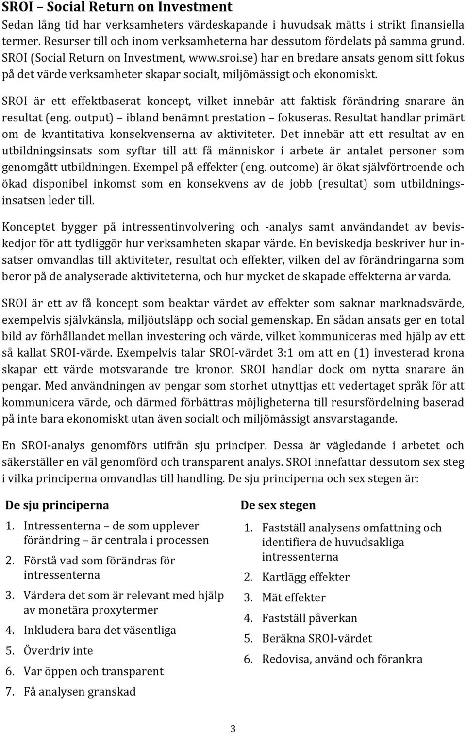 se) har en bredare ansats genom sitt fokus på det värde verksamheter skapar socialt, miljömässigt och ekonomiskt.