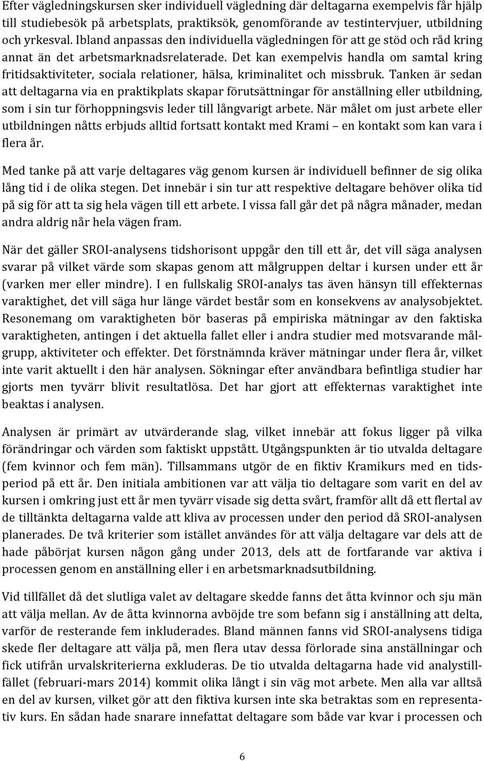 Det kan exempelvis handla om samtal kring fritidsaktiviteter, sociala relationer, hälsa, kriminalitet och missbruk.