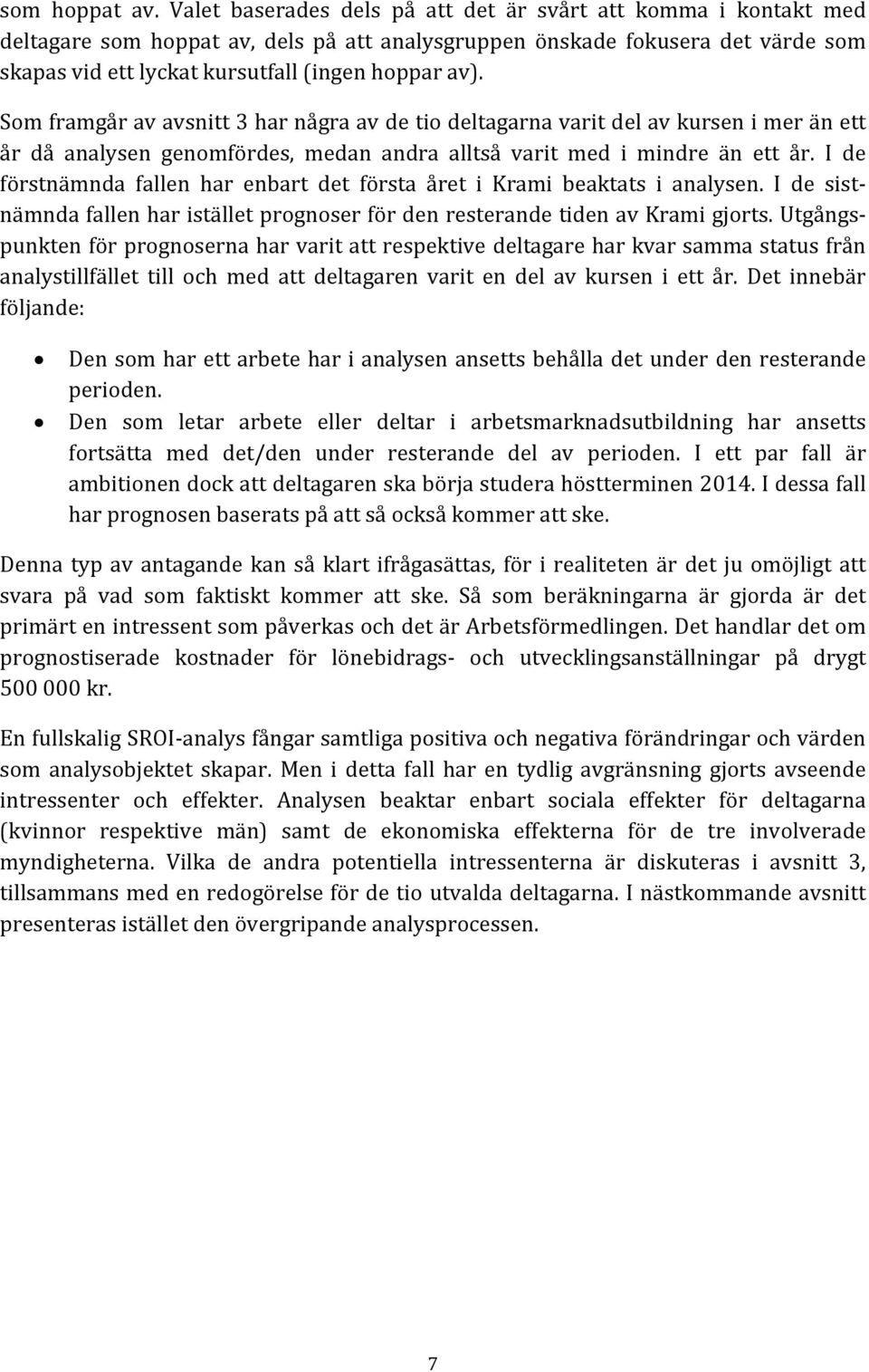 Som framgår av avsnitt 3 har några av de tio deltagarna varit del av kursen i mer än ett år då analysen genomfördes, medan andra alltså varit med i mindre än ett år.