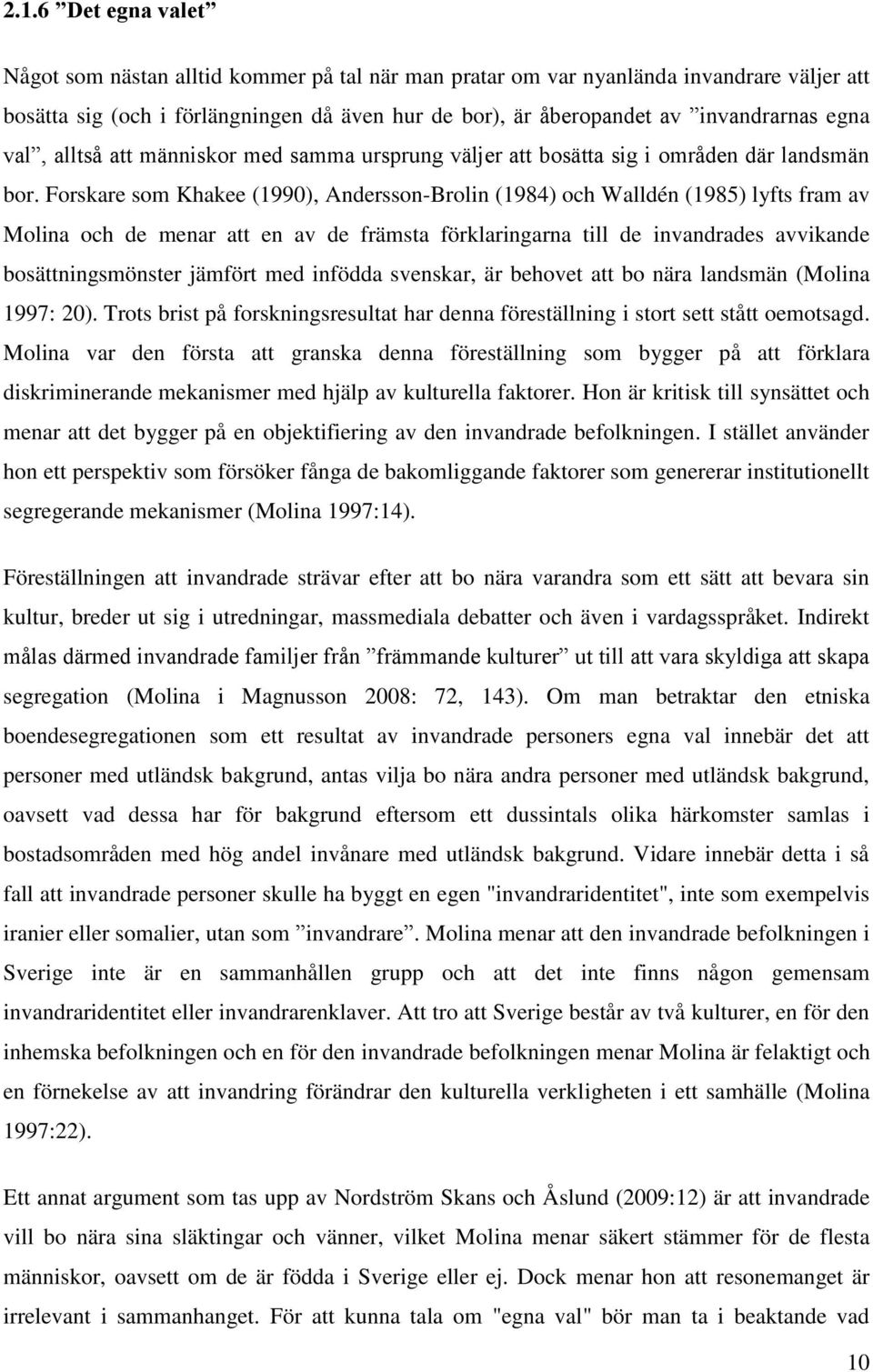 Forskare som Khakee (1990), Andersson-Brolin (1984) och Walldén (1985) lyfts fram av Molina och de menar att en av de främsta förklaringarna till de invandrades avvikande bosättningsmönster jämfört