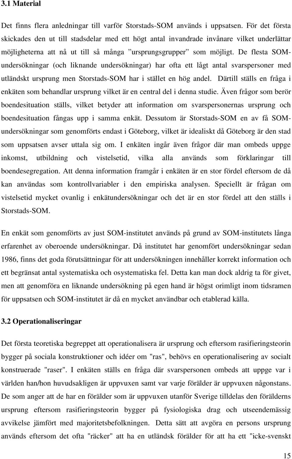 De flesta SOMundersökningar (och liknande undersökningar) har ofta ett lågt antal svarspersoner med utländskt ursprung men Storstads-SOM har i stället en hög andel.