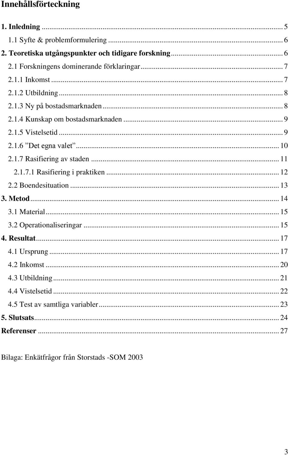 .. 11 2.1.7.1 Rasifiering i praktiken... 12 2.2 Boendesituation... 13 3. Metod... 14 3.1 Material... 15 3.2 Operationaliseringar... 15 4. Resultat... 17 4.1 Ursprung... 17 4.2 Inkomst.