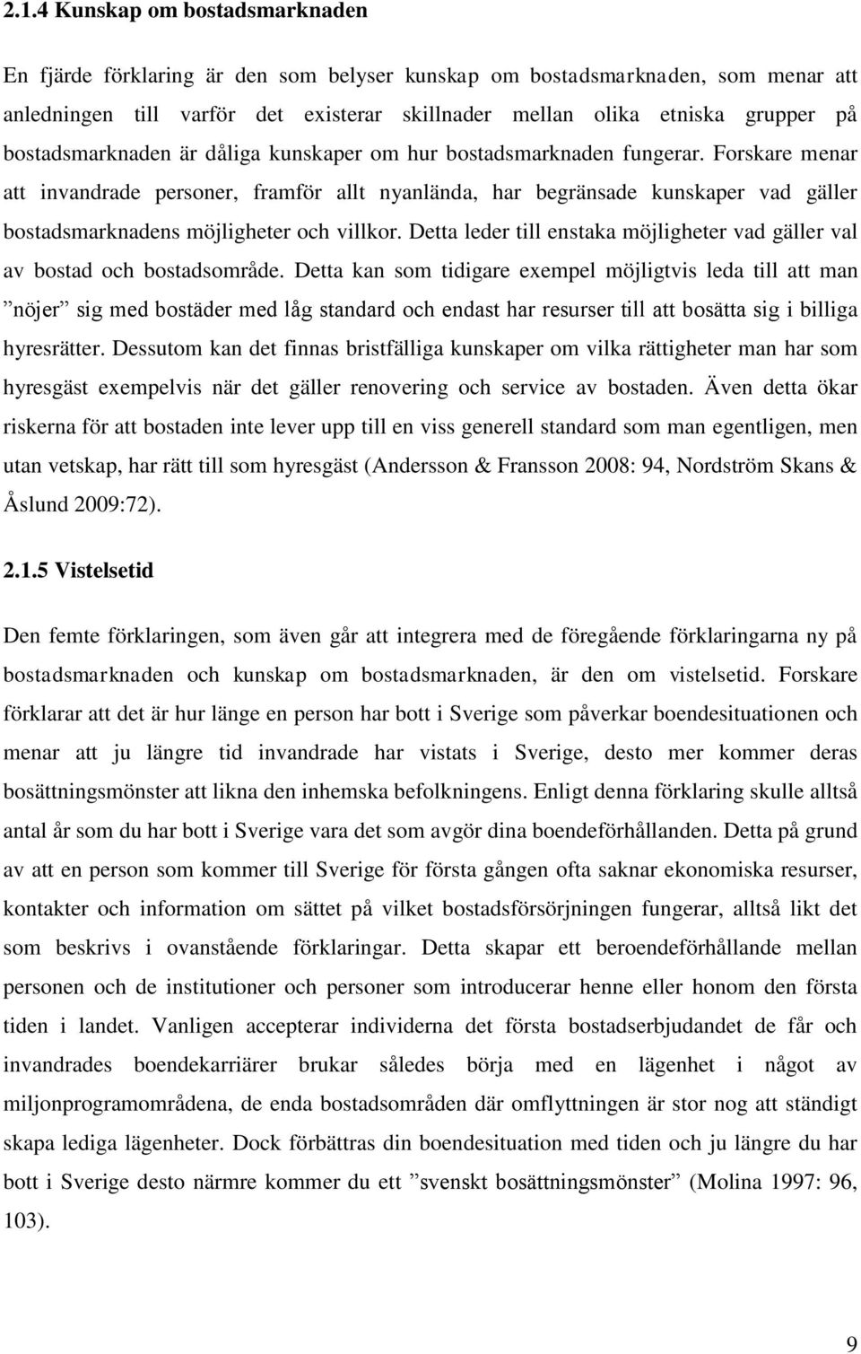 Forskare menar att invandrade personer, framför allt nyanlända, har begränsade kunskaper vad gäller bostadsmarknadens möjligheter och villkor.