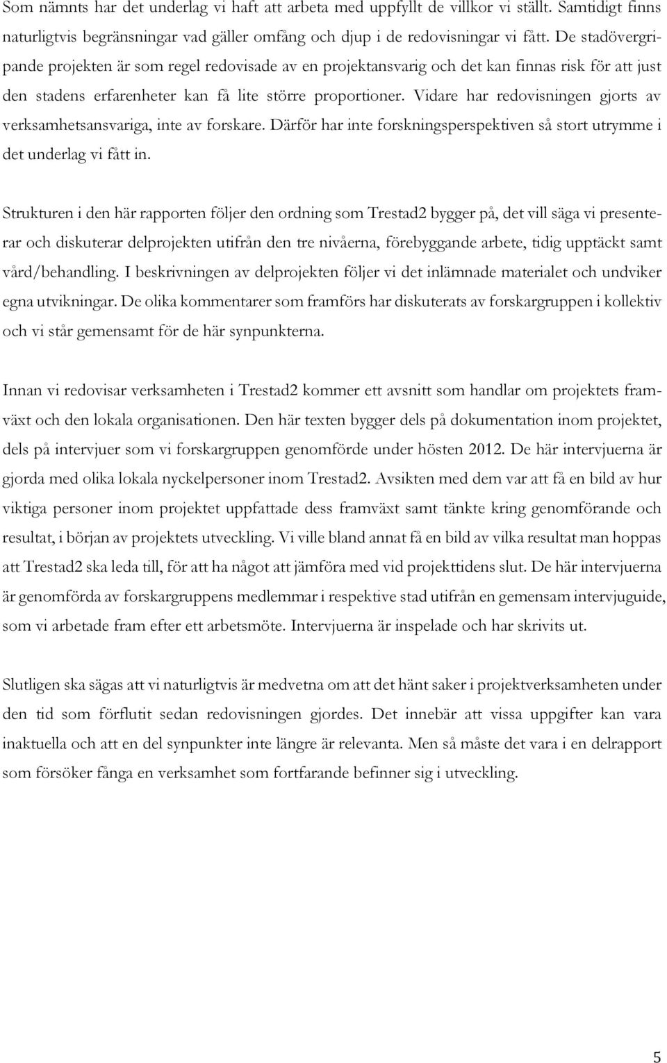 Vidare har redovisningen gjorts av verksamhetsansvariga, inte av forskare. Därför har inte forskningsperspektiven så stort utrymme i det underlag vi fått in.