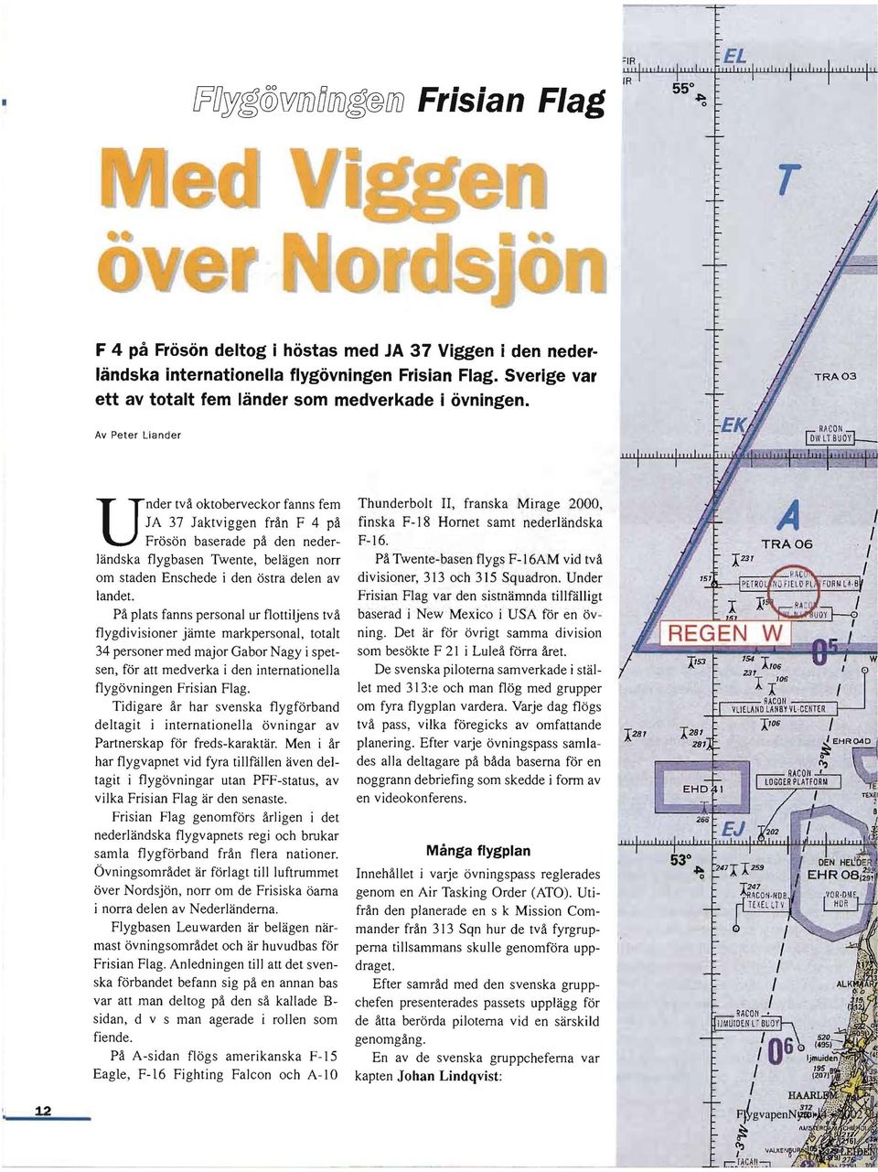 Av Peter Liander Under två oktoberveckor fanns fem JA 37 Jaktviggen från F 4 på Frösön baserade på den nederländska flygbasen Twente, belägen norr om staden Enschede i den östra delen av landet.