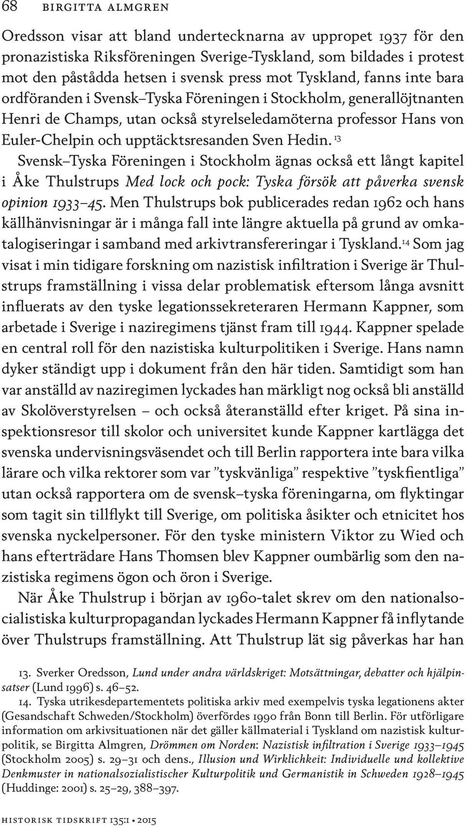 Sven Hedin. 13 Svensk Tyska Föreningen i Stockholm ägnas också ett långt kapitel i Åke Thulstrups Med lock och pock: Tyska försök att påverka svensk opinion 1933 45.