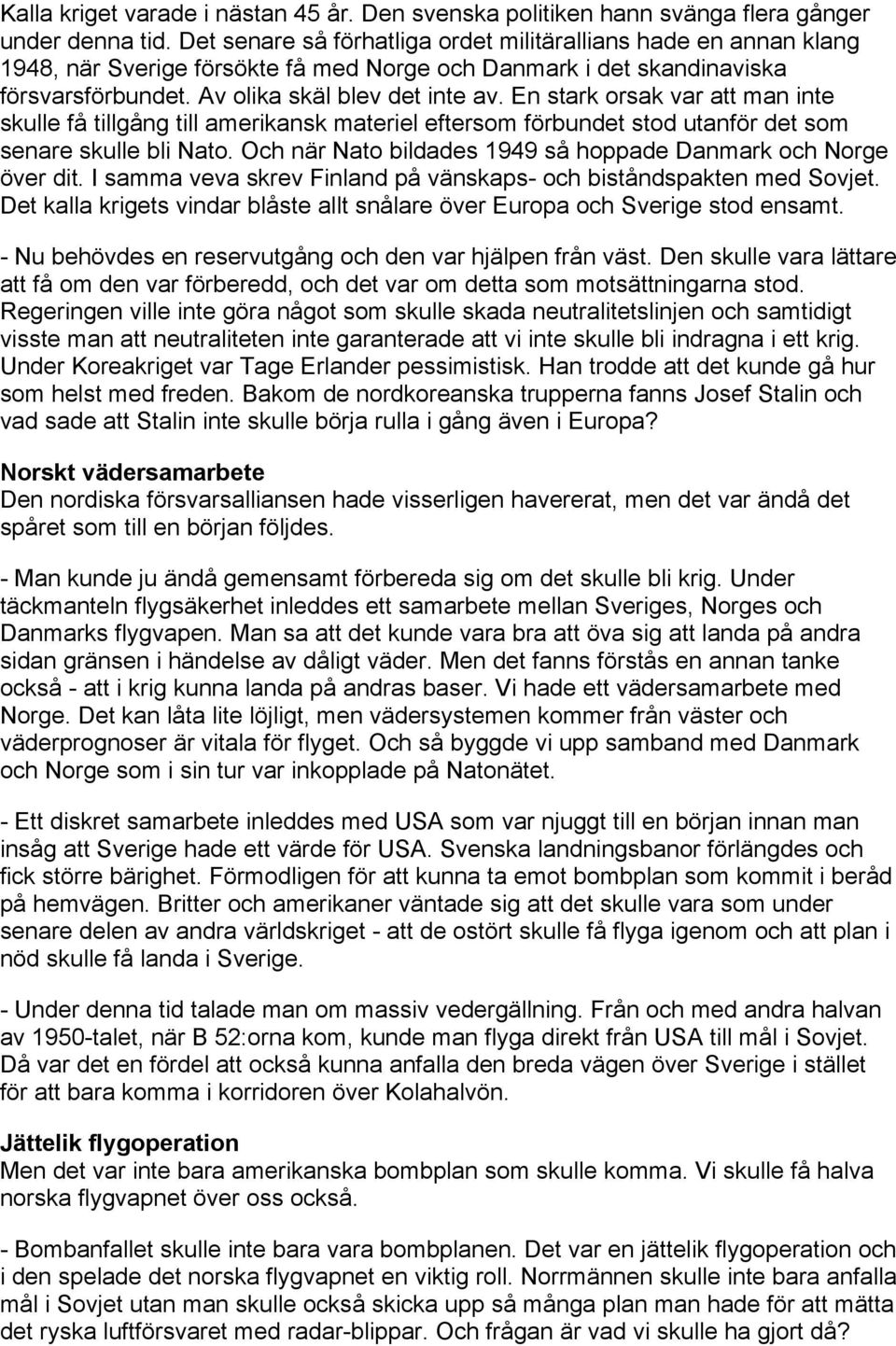 En stark orsak var att man inte skulle få tillgång till amerikansk materiel eftersom förbundet stod utanför det som senare skulle bli Nato.