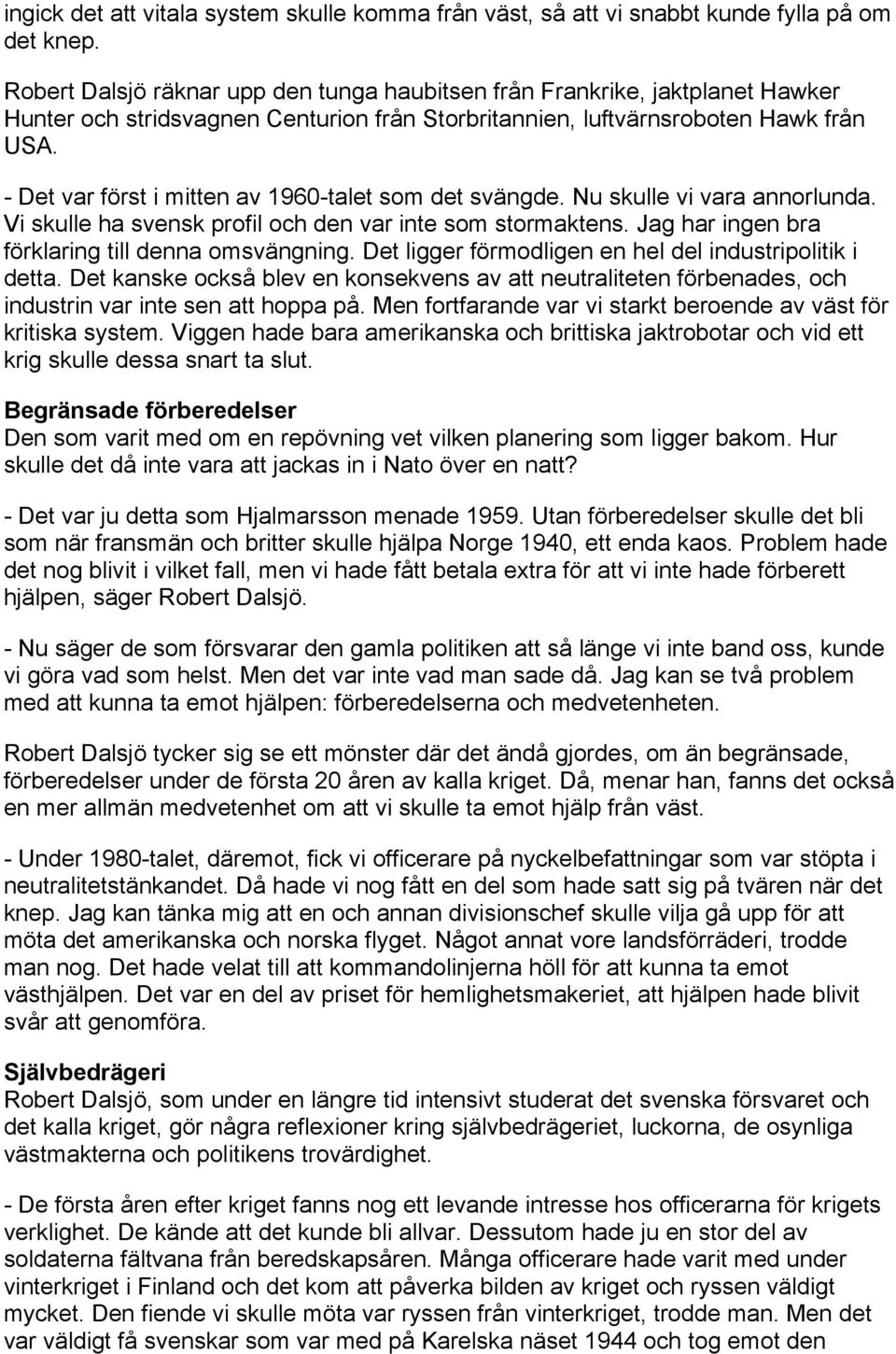 - Det var först i mitten av 1960-talet som det svängde. Nu skulle vi vara annorlunda. Vi skulle ha svensk profil och den var inte som stormaktens. Jag har ingen bra förklaring till denna omsvängning.