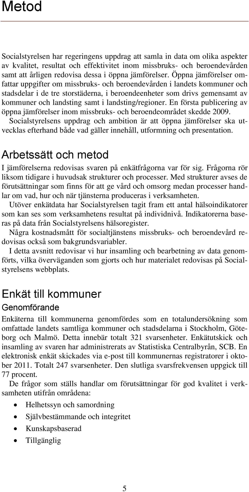 Öppna jämförelser omfattar uppgifter om missbruks- och beroendevården i landets kommuner och stadsdelar i de tre storstäderna, i beroendeenheter som drivs gemensamt av kommuner och landsting samt i