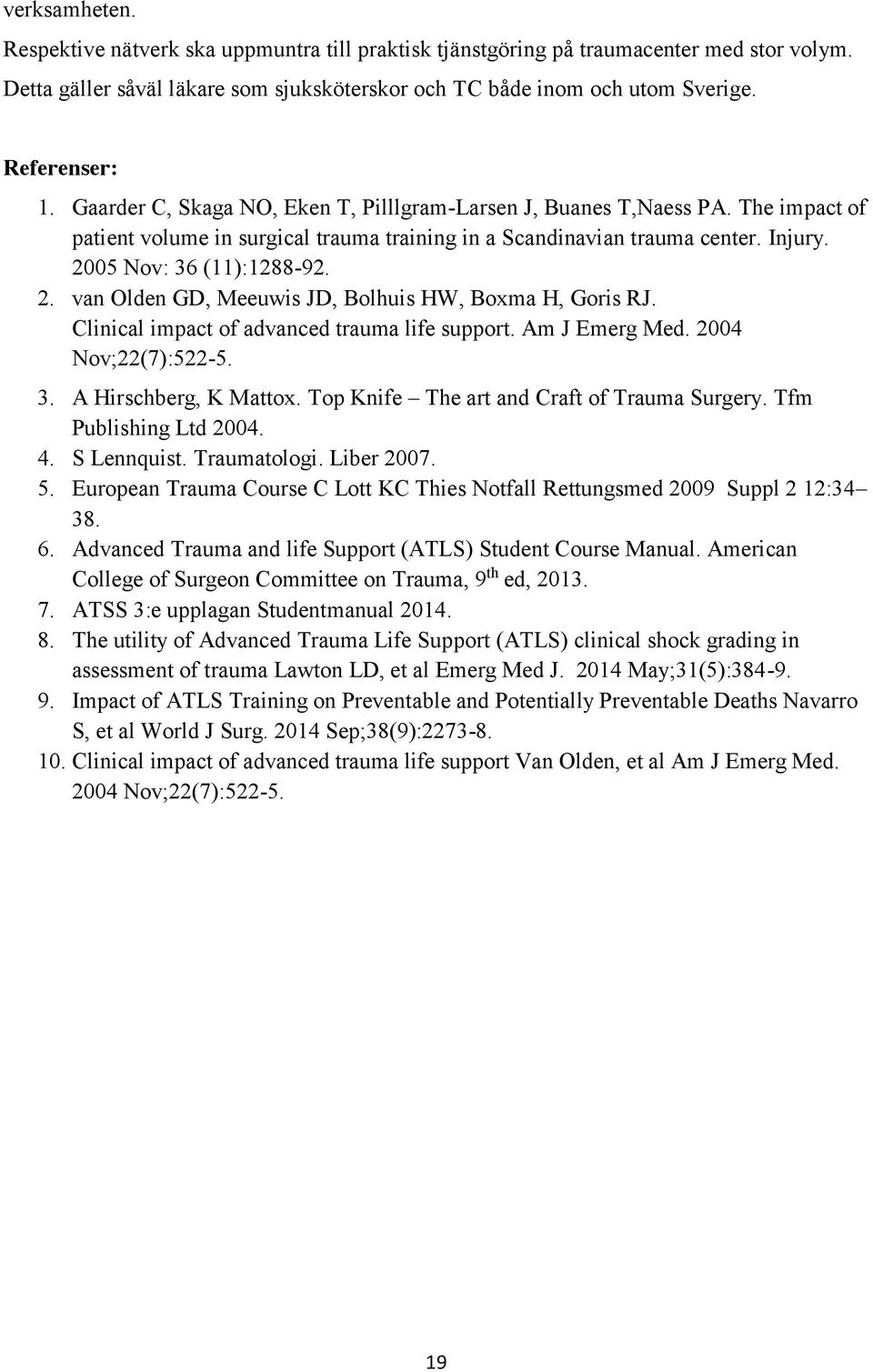 05 Nov: 36 (11):1288-92. 2. van Olden GD, Meeuwis JD, Bolhuis HW, Boxma H, Goris RJ. Clinical impact of advanced trauma life support. Am J Emerg Med. 2004 Nov;22(7):522-5. 3. A Hirschberg, K Mattox.