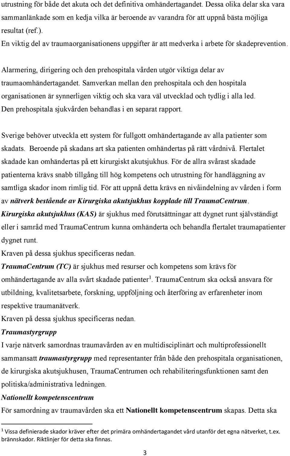 Samverkan mellan den prehospitala och den hospitala organisationen är synnerligen viktig och ska vara väl utvecklad och tydlig i alla led. Den prehospitala sjukvården behandlas i en separat rapport.