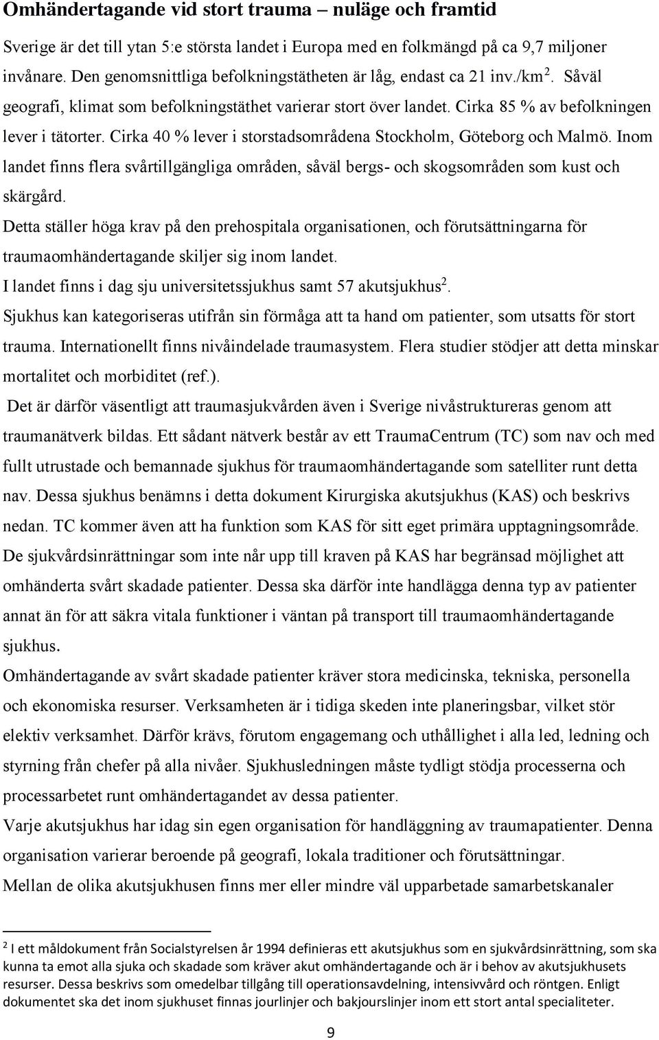 Cirka 40 % lever i storstadsområdena Stockholm, Göteborg och Malmö. Inom landet finns flera svårtillgängliga områden, såväl bergs- och skogsområden som kust och skärgård.