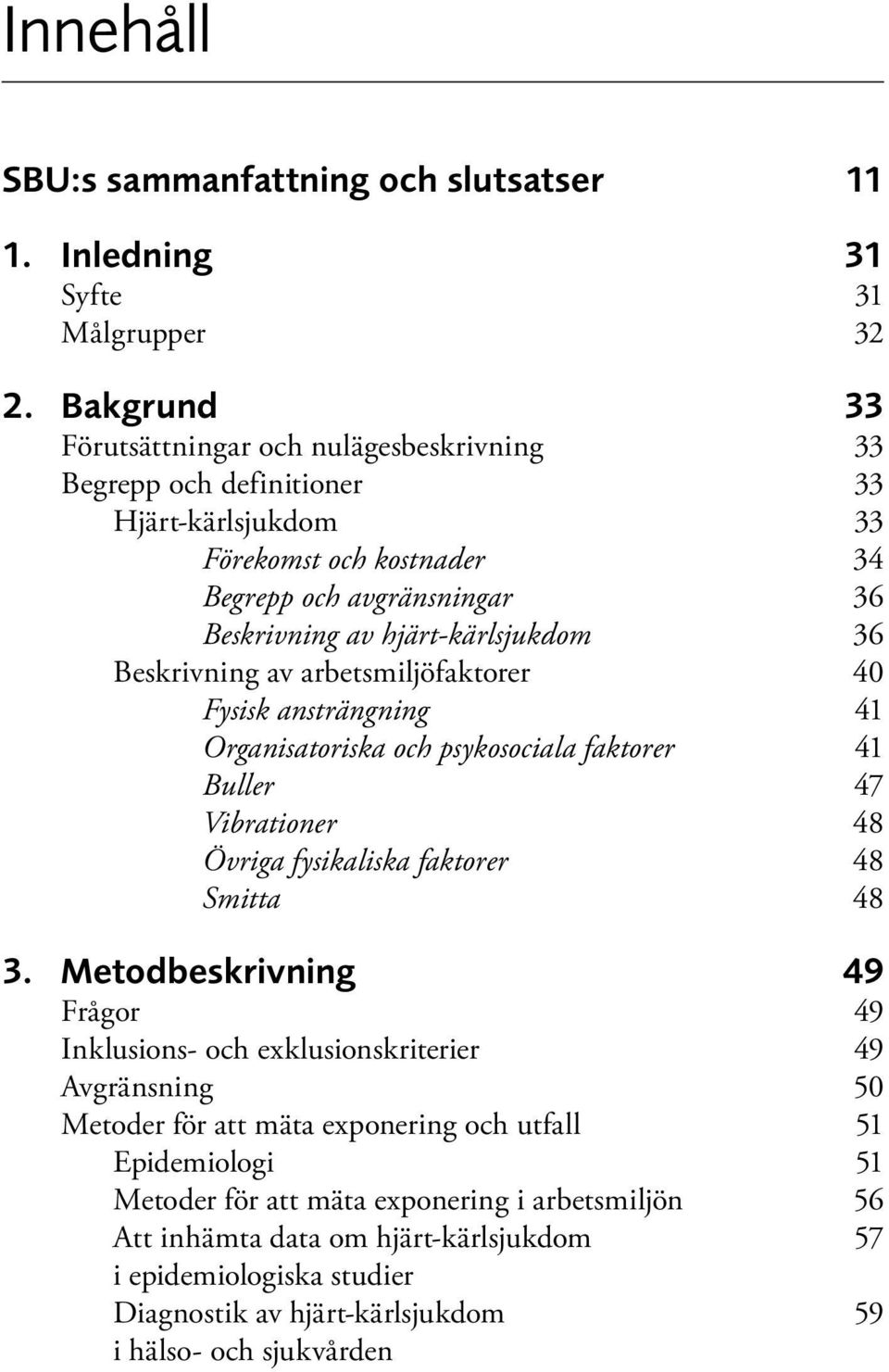 Beskrivning av arbetsmiljöfaktorer 40 Fysisk ansträngning 41 Organisatoriska och psykosociala faktorer 41 Buller 47 Vibrationer 48 Övriga fysikaliska faktorer 48 Smitta 48 3.