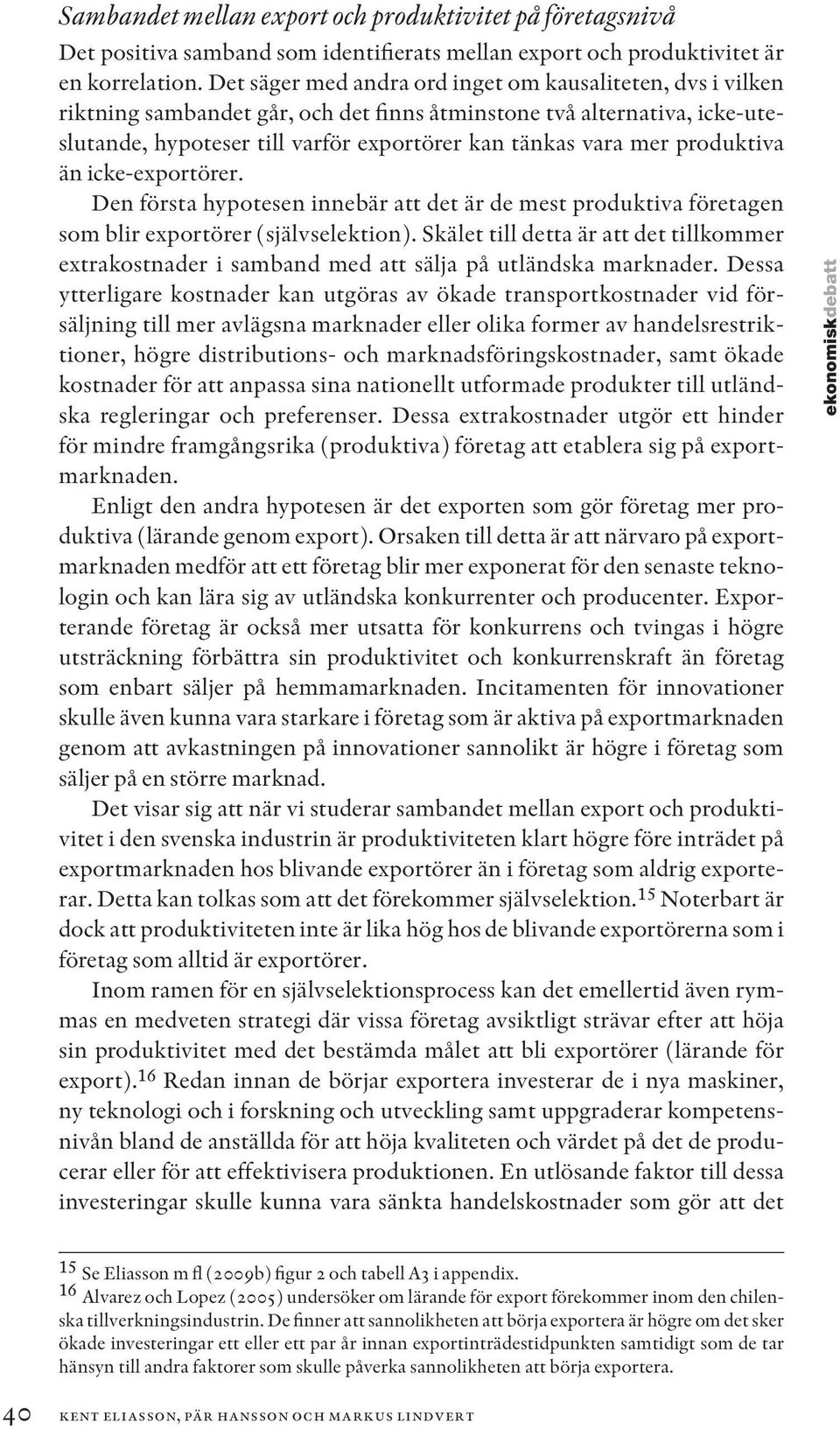 produktiva än icke-exportörer. Den första hypotesen innebär att det är de mest produktiva företagen som blir exportörer (självselektion).