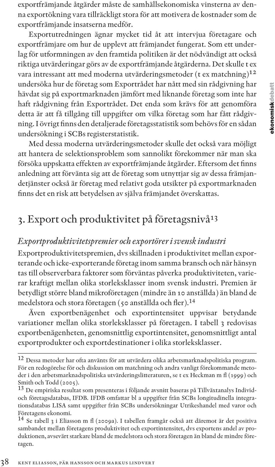 Som ett underlag för utformningen av den framtida politiken är det nödvändigt att också riktiga utvärderingar görs av de exportfrämjande åtgärderna.