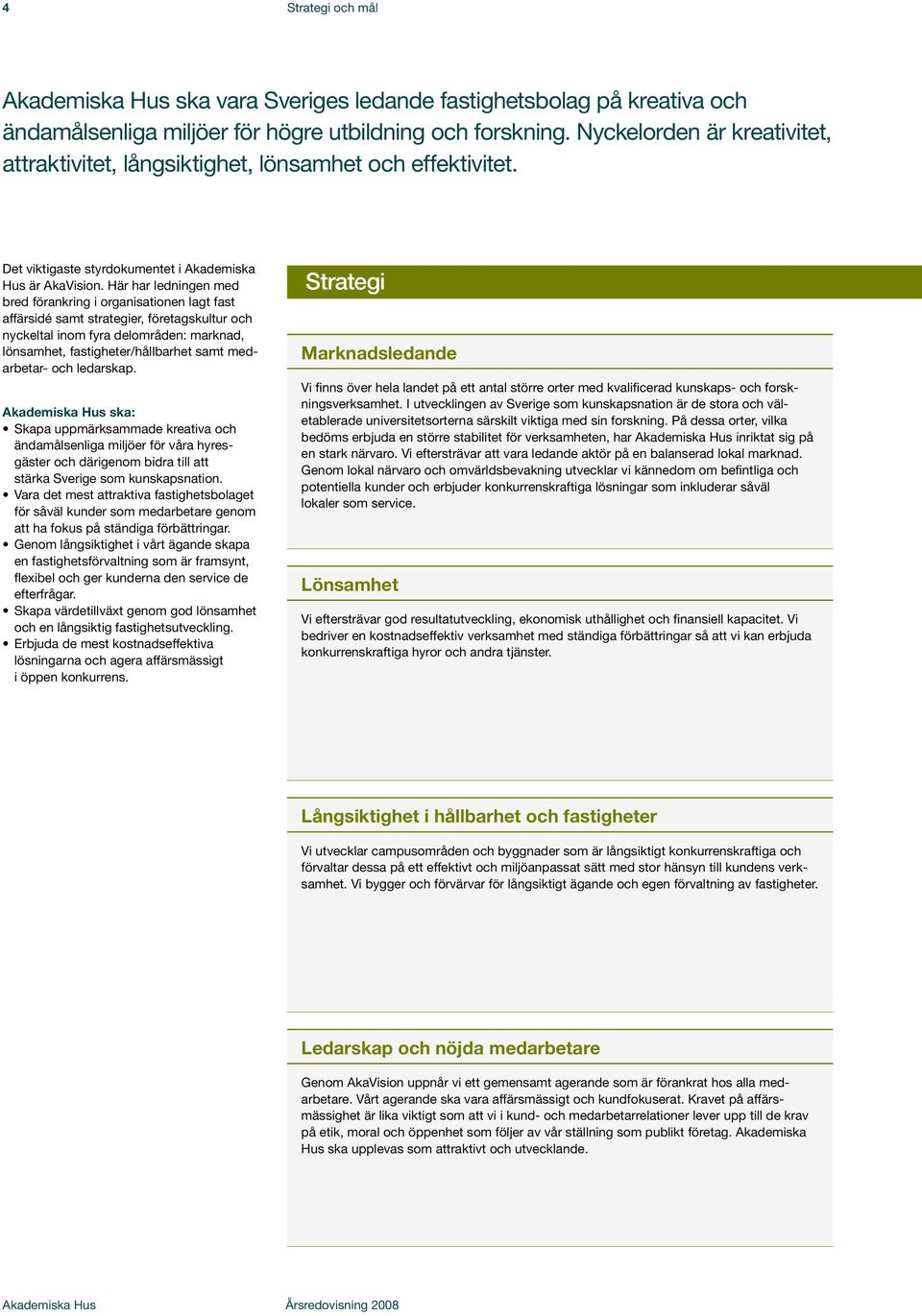 Här har ledningen med bred förankring i organisationen lagt fast affärsidé samt strategier, företagskultur och nyckeltal inom fyra delområden: marknad, lönsamhet, fastigheter/hållbarhet samt