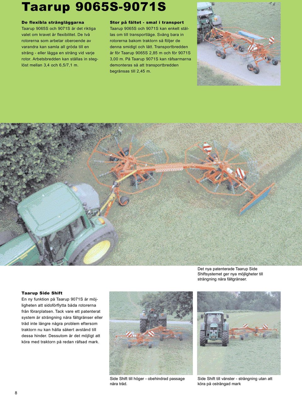 Stor på fältet - smal i transport Taarup 9065S och 9071S kan enkelt ställas om till transportläge. Sväng bara in rotorerna bakom traktorn så följer de denna smidigt och lätt.