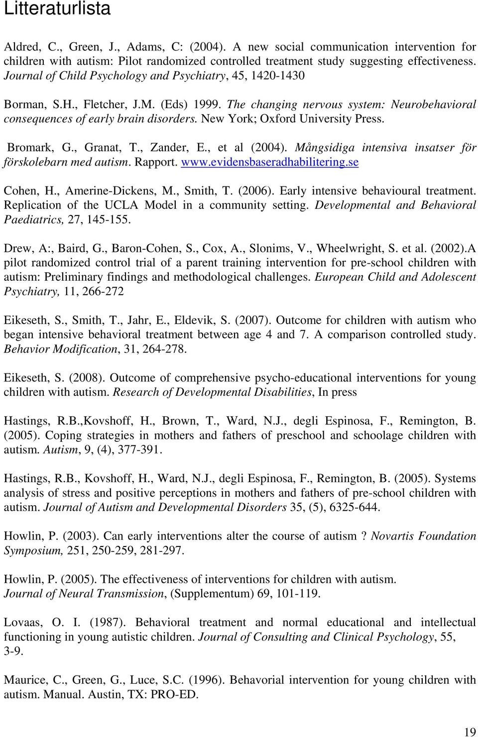 New York; Oxford University Press. Bromark, G., Granat, T., Zander, E., et al (2004). Mångsidiga intensiva insatser för förskolebarn med autism. Rapport. www.evidensbaseradhabilitering.se Cohen, H.