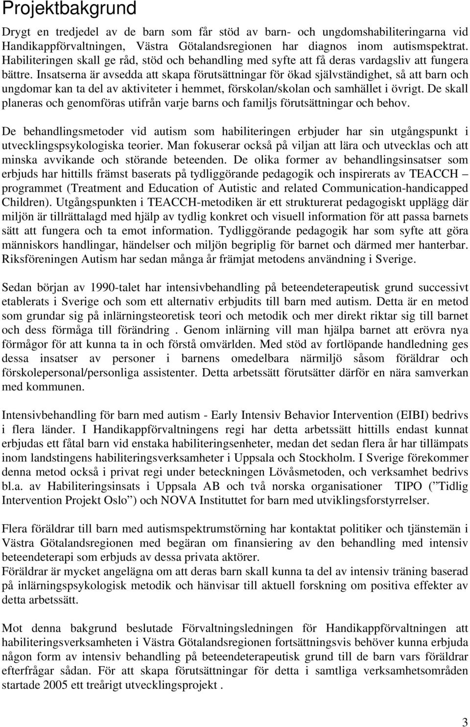 Insatserna är avsedda att skapa förutsättningar för ökad självständighet, så att barn och ungdomar kan ta del av aktiviteter i hemmet, förskolan/skolan och samhället i övrigt.