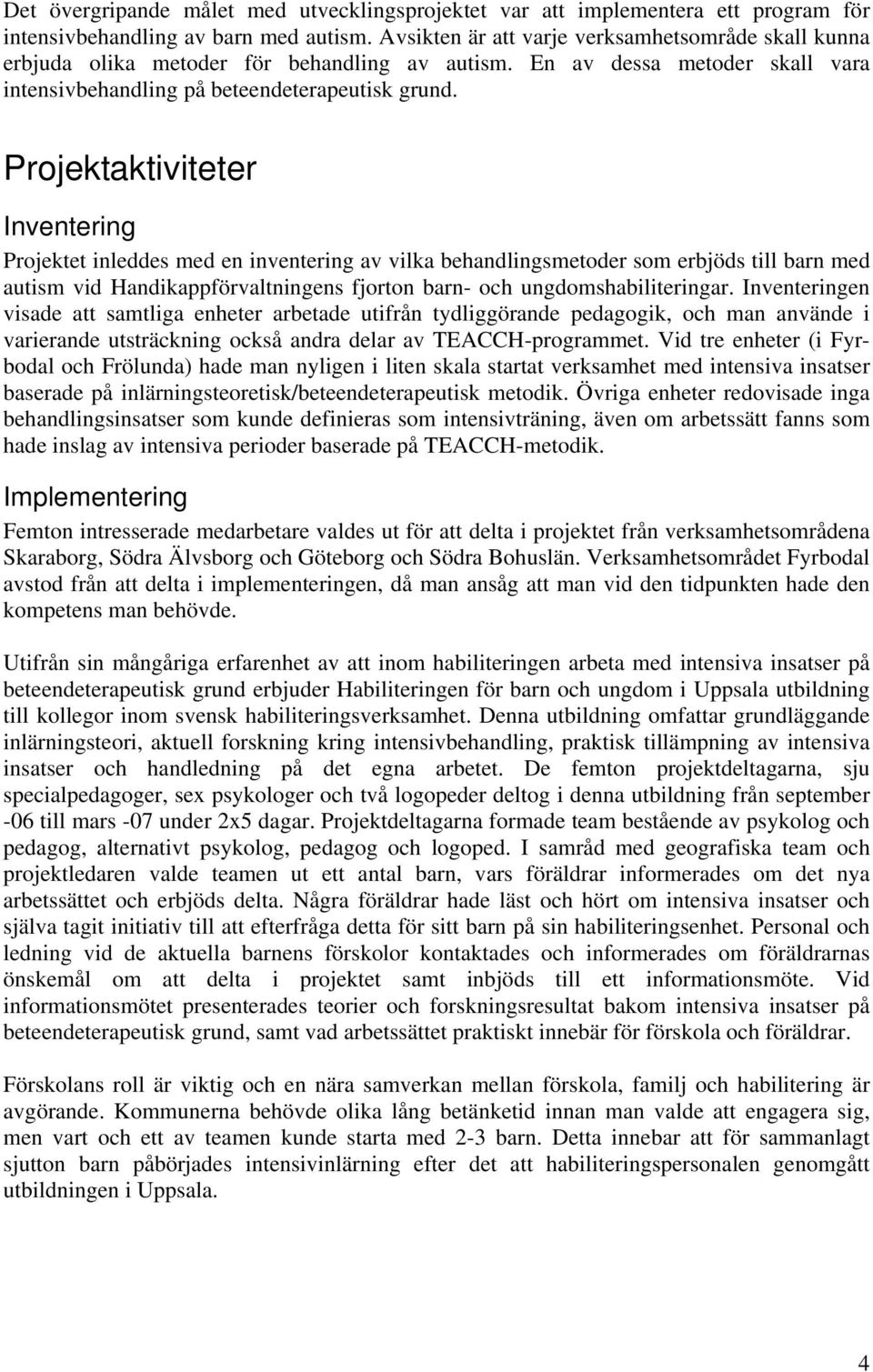 Projektaktiviteter Inventering Projektet inleddes med en inventering av vilka behandlingsmetoder som erbjöds till barn med autism vid Handikappförvaltningens fjorton barn- och ungdomshabiliteringar.