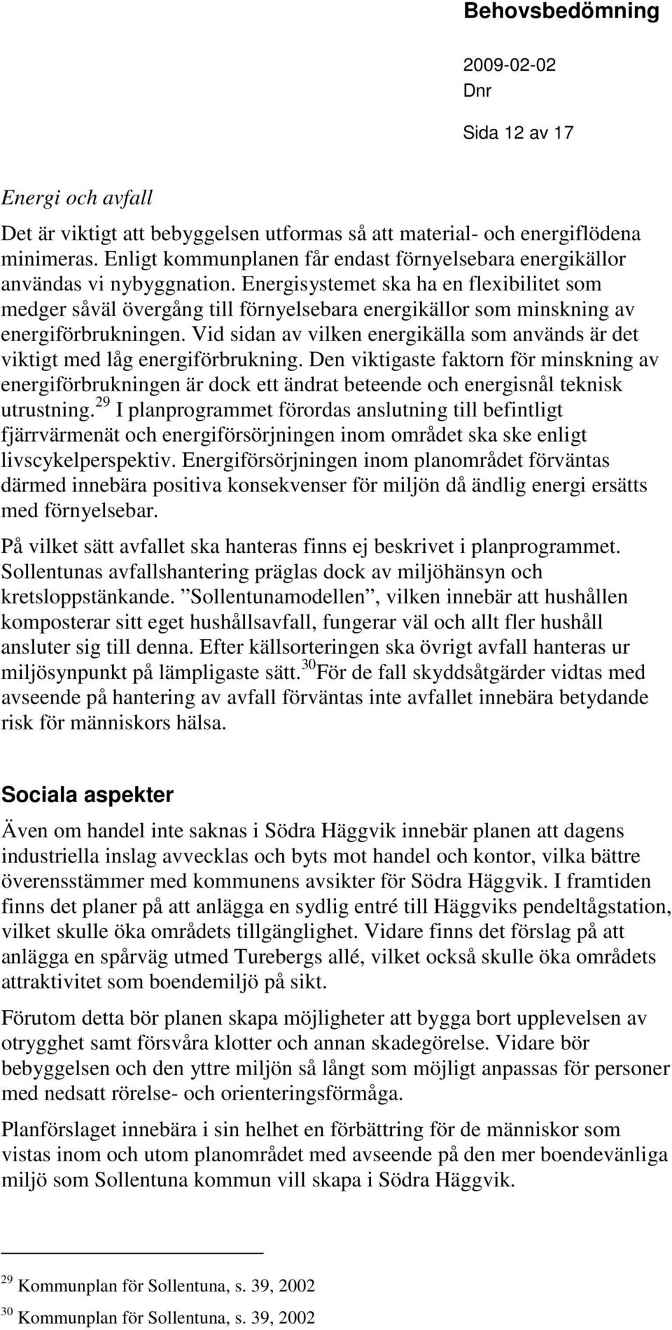 Vid sidan av vilken enerikälla som används är det viktit med lå eneriförbruknin. Den viktiaste faktorn för minsknin av eneriförbrukninen är dock ett ändrat beteende och enerisnål teknisk utrustnin.