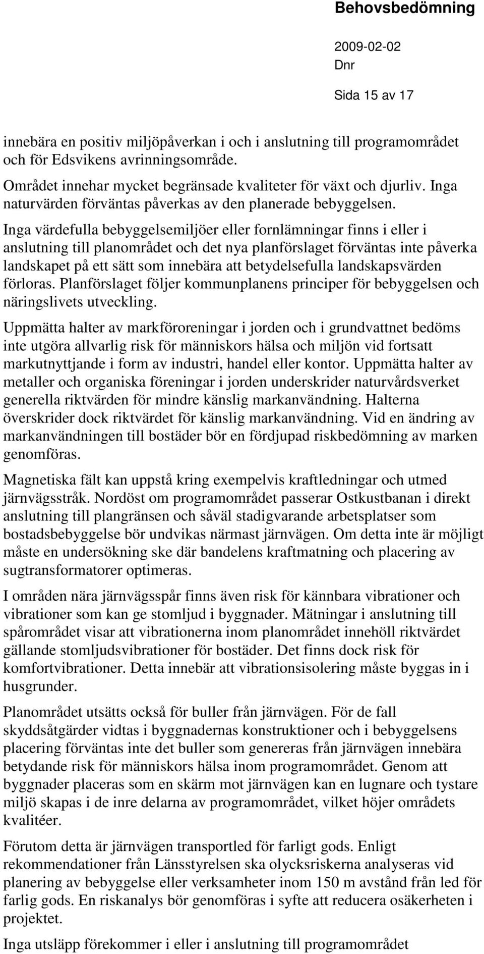 Ina värdefulla bebyelsemiljöer eller fornlämninar finns i eller i anslutnin till planområdet och det nya planförslaet förväntas inte påverka landskapet på ett sätt som innebära att betydelsefulla