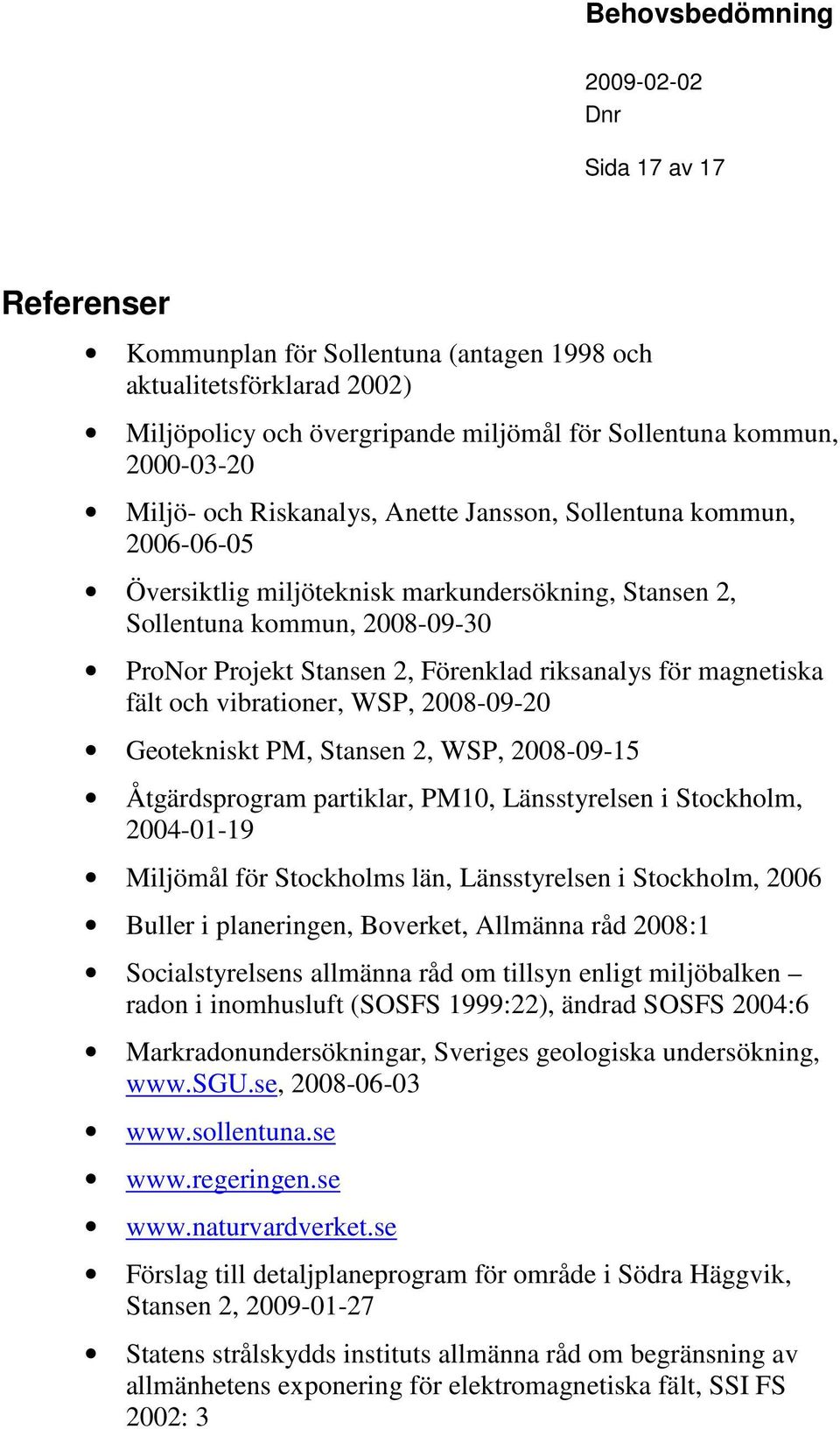 vibrationer, WSP, 2008-09-20 Geotekniskt PM, Stansen 2, WSP, 2008-09-15 Åtärdsproram partiklar, PM10, Länsstyrelsen i Stockholm, 2004-01-19 Miljömål för Stockholms län, Länsstyrelsen i Stockholm,