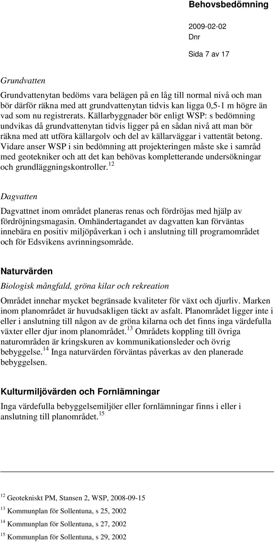 Vidare anser WSP i sin bedömnin att projekterinen måste ske i samråd med eotekniker och att det kan behövas kompletterande undersökninar och rundläninskontroller.