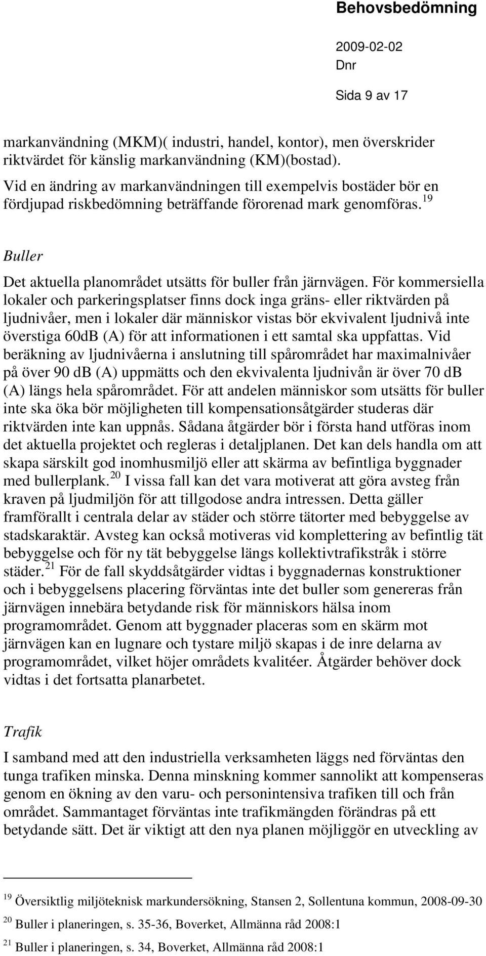 För kommersiella lokaler och parkerinsplatser finns dock ina räns- eller riktvärden på ljudnivåer, men i lokaler där människor vistas bör ekvivalent ljudnivå inte överstia 60dB (A) för att