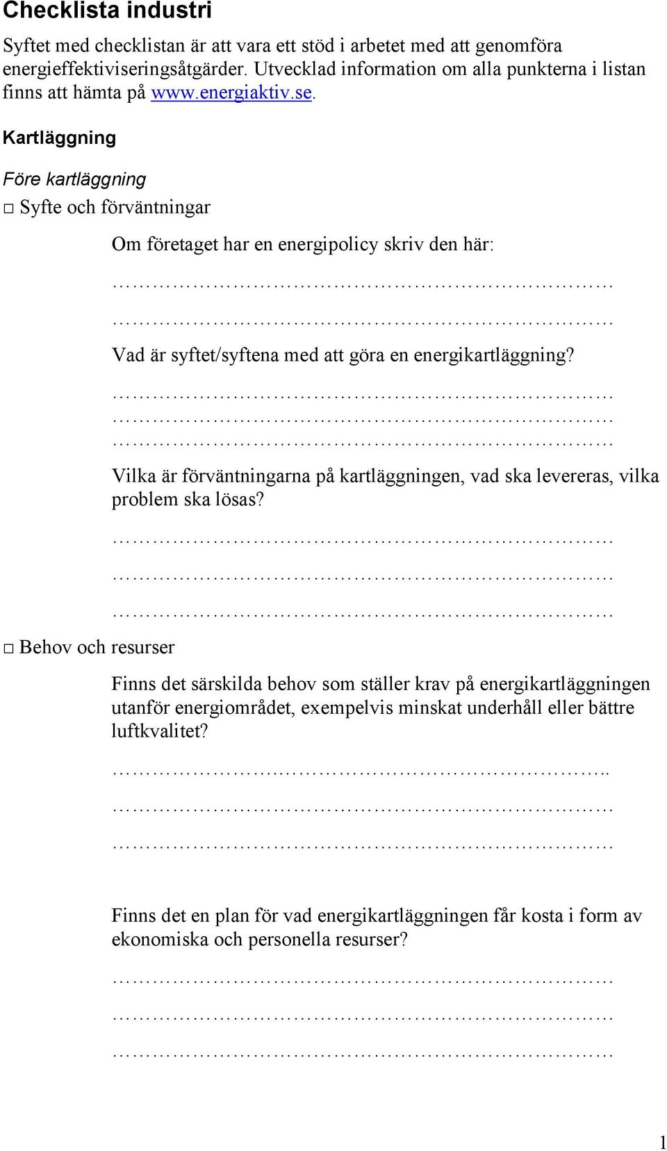 Kartläggning Före kartläggning Syfte och förväntningar Behov och resurser Om företaget har en energipolicy skriv den här: Vad är syftet/syftena med att göra en energikartläggning?