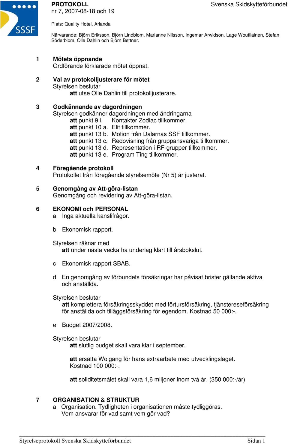 3 Godkännande av dagordningen Styrelsen godkänner dagordningen med ändringarna att punkt 9 i. Kontakter Zodia tillkommer. att punkt 10 a. Elit tillkommer. att punkt 13 b.