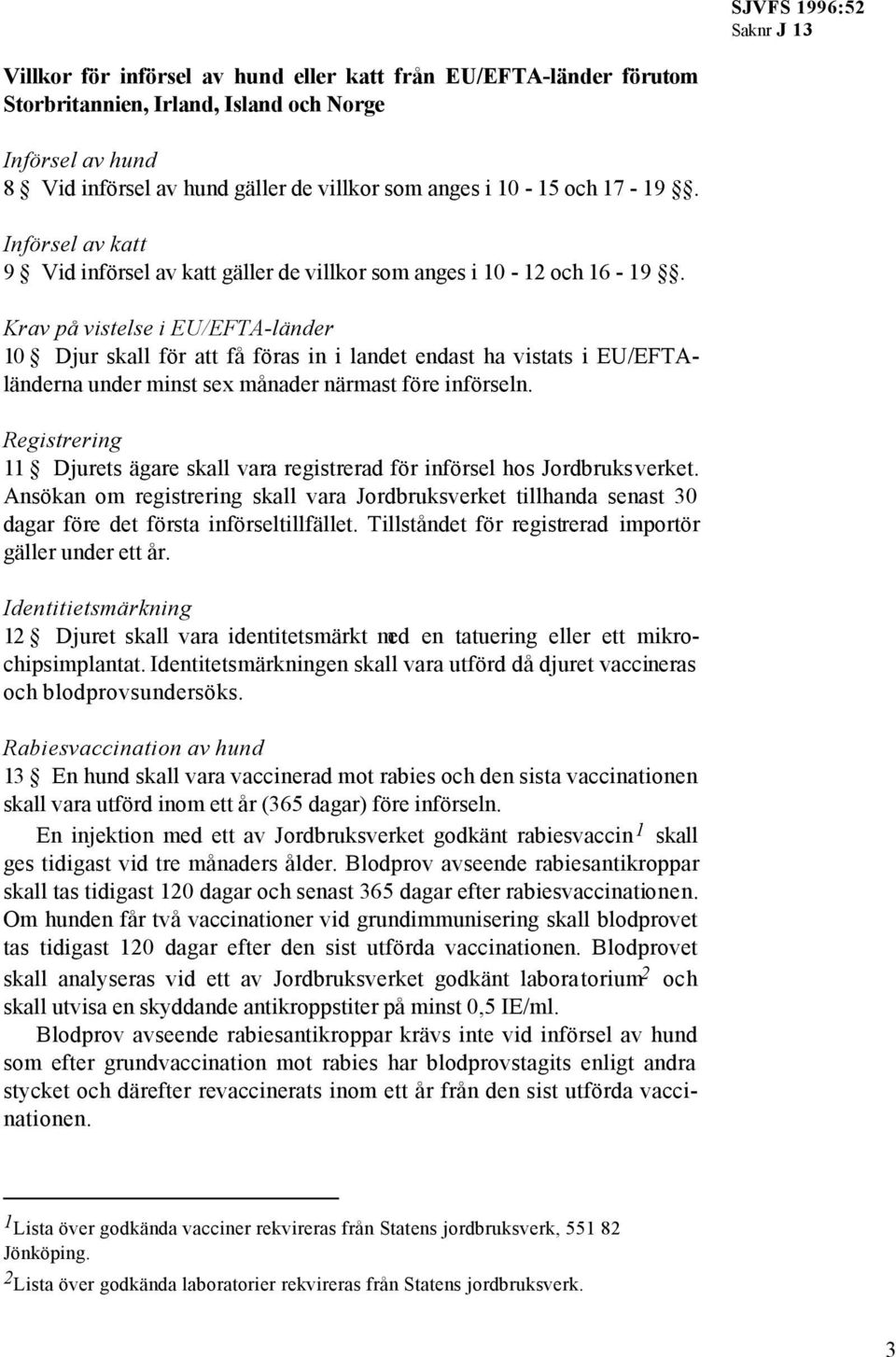 Krav på vistelse i EU/EFTA-länder 10 Djur skall för att få föras in i landet endast ha vistats i EU/EFTAländerna under minst sex månader närmast före införseln.