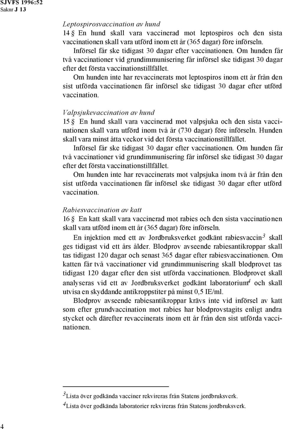 Om hunden inte har revaccinerats mot leptospiros inom ett år från den sist utförda vaccinationen får införsel ske tidigast 30 dagar efter utförd vaccination.