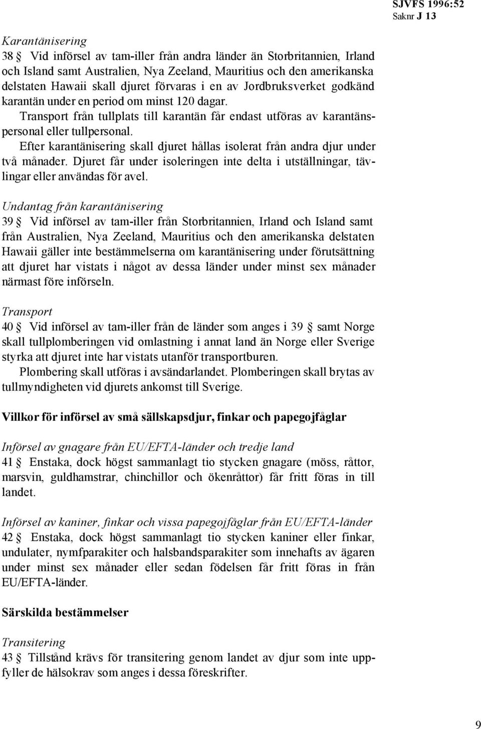 Efter karantänisering skall djuret hållas isolerat från andra djur under två månader. Djuret får under isoleringen inte delta i utställningar, tävlingar eller användas för avel.