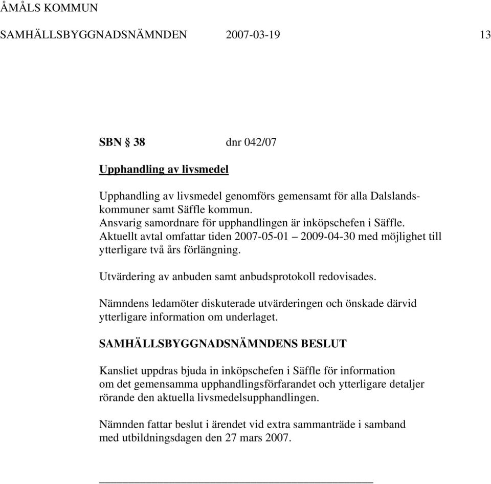 Utvärdering av anbuden samt anbudsprotokoll redovisades. Nämndens ledamöter diskuterade utvärderingen och önskade därvid ytterligare information om underlaget.