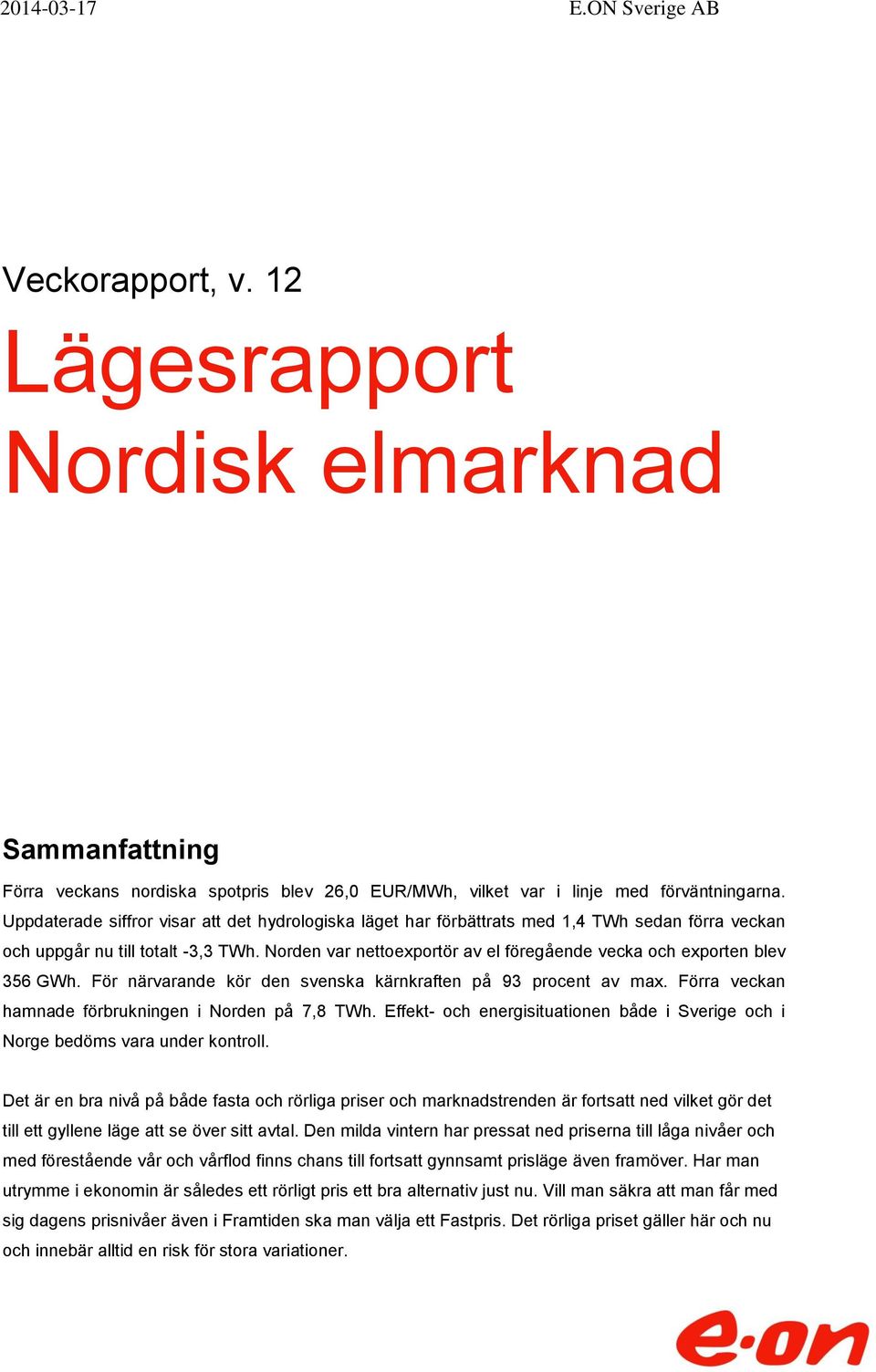 Norden var nettoexportör av el föregående vecka och exporten blev 356 GWh. För närvarande kör den svenska kärnkraften på 93 procent av max. Förra veckan hamnade förbrukningen i Norden på 7,8 TWh.