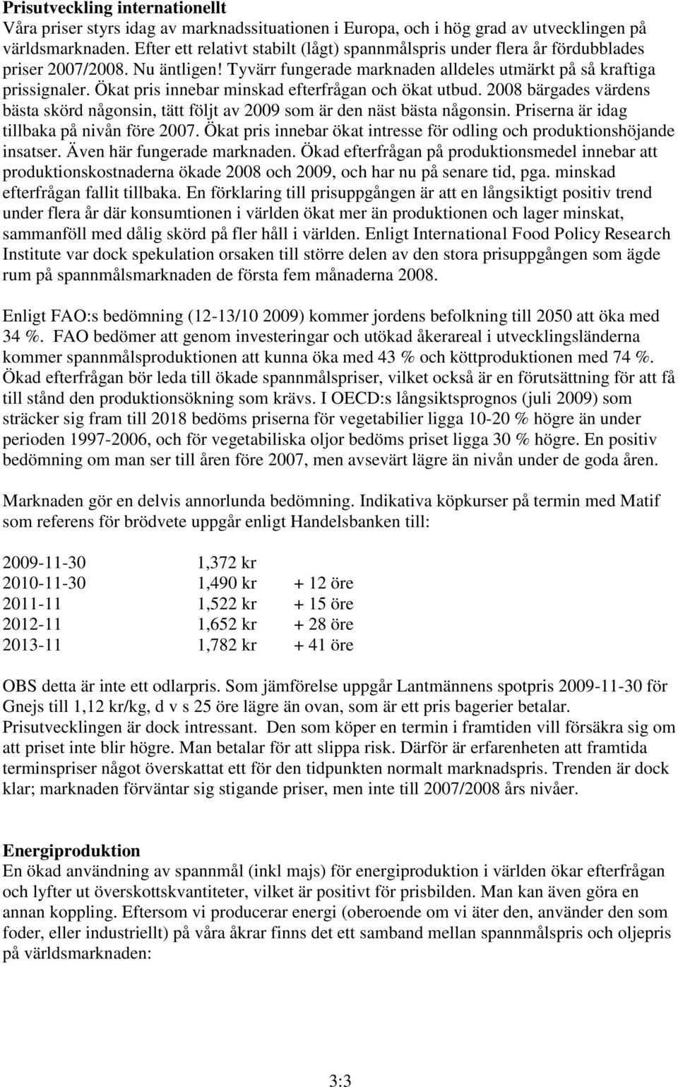 Ökat pris innebar minskad efterfrågan och ökat utbud. 2008 bärgades värdens bästa skörd någonsin, tätt följt av 2009 som är den näst bästa någonsin. Priserna är idag tillbaka på nivån före 2007.