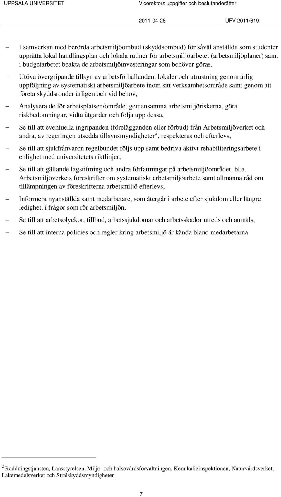 inom sitt verksamhetsområde samt genom att företa skyddsronder årligen och vid behov, Analysera de för arbetsplatsen/området gemensamma arbetsmiljöriskerna, göra riskbedömningar, vidta åtgärder och