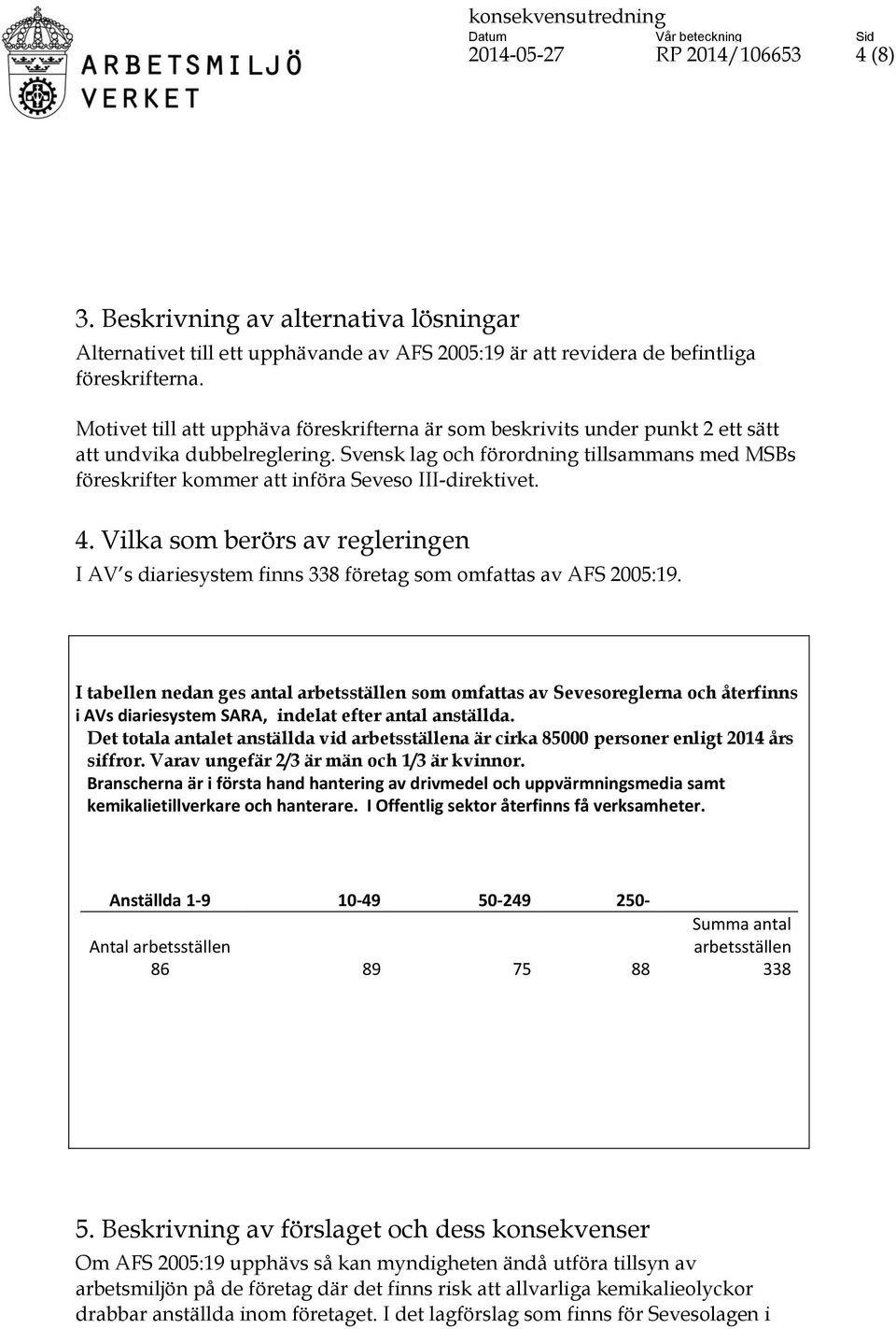 Svensk lag och förordning tillsammans med MSBs föreskrifter kommer att införa Seveso III-direktivet. 4.