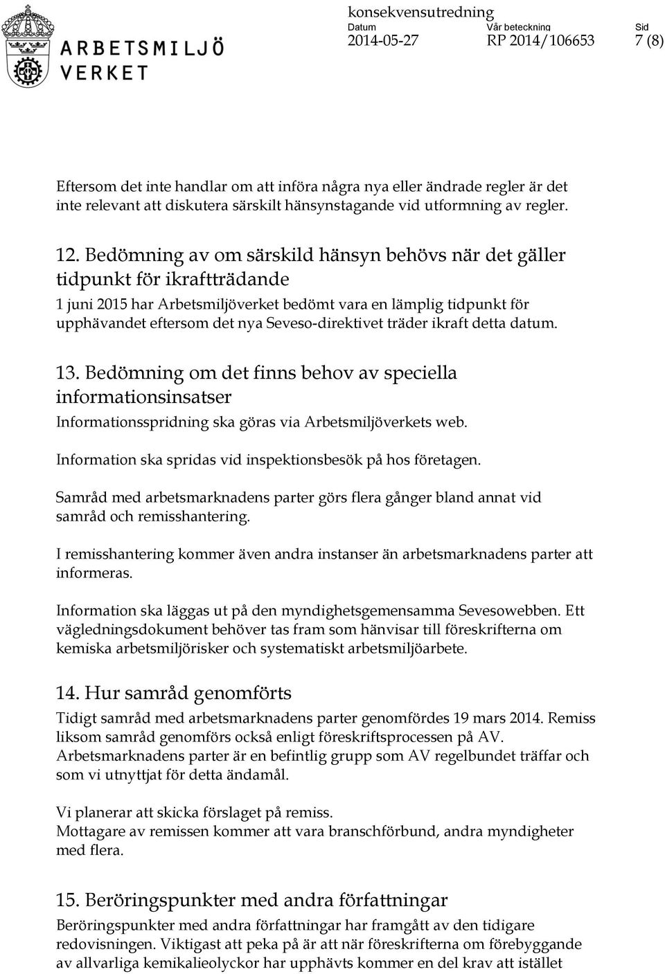 träder ikraft detta datum. 13. Bedömning om det finns behov av speciella informationsinsatser Informationsspridning ska göras via Arbetsmiljöverkets web.