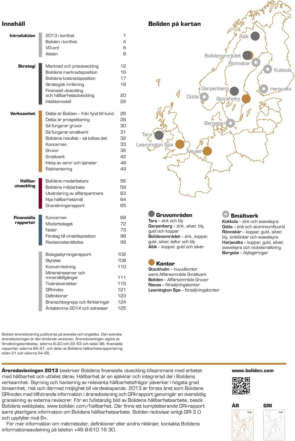 Verksamhet Detta är Boliden från fynd till kund 26 Detta är prospektering 28 Så fungerar gruvor 3 Bergsöe Så fungerar smältverk 31 Bolidens resultat så tolkas det 32 Koncernen 33 Gruvor 36 Smältverk