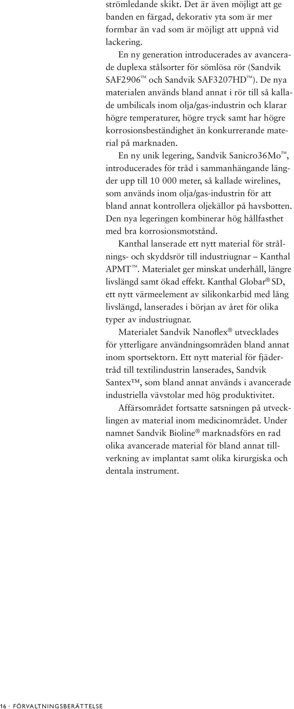 De nya materialen används bland annat i rör till så kallade umbilicals inom olja/gas-industrin och klarar högre temperaturer, högre tryck samt har högre korrosionsbeständighet än konkurrerande