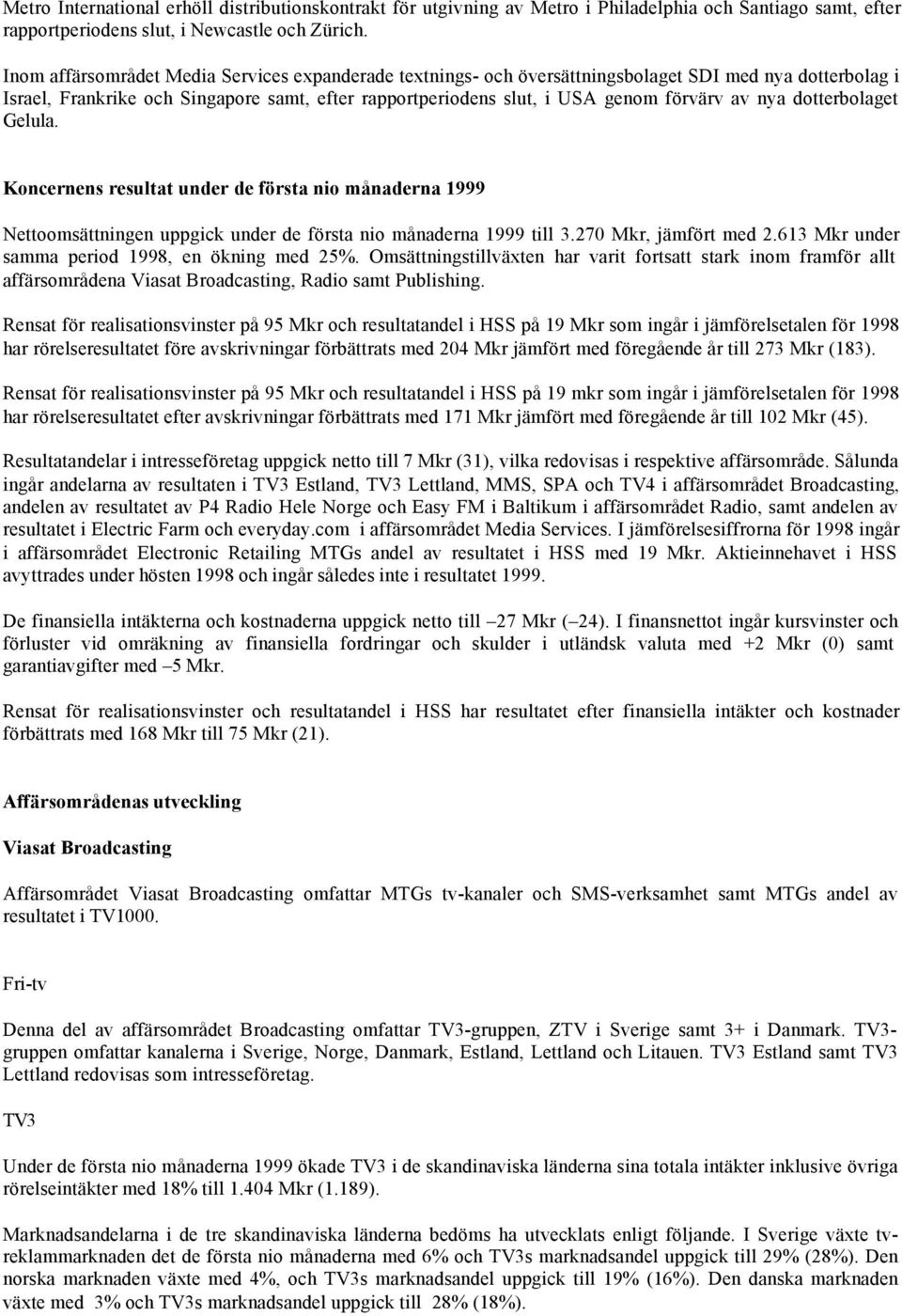 nya dotterbolaget Gelula. Koncernens resultat under de första nio månaderna 1999 Nettoomsättningen uppgick under de första nio månaderna 1999 till 3.270 Mkr, jämfört med 2.