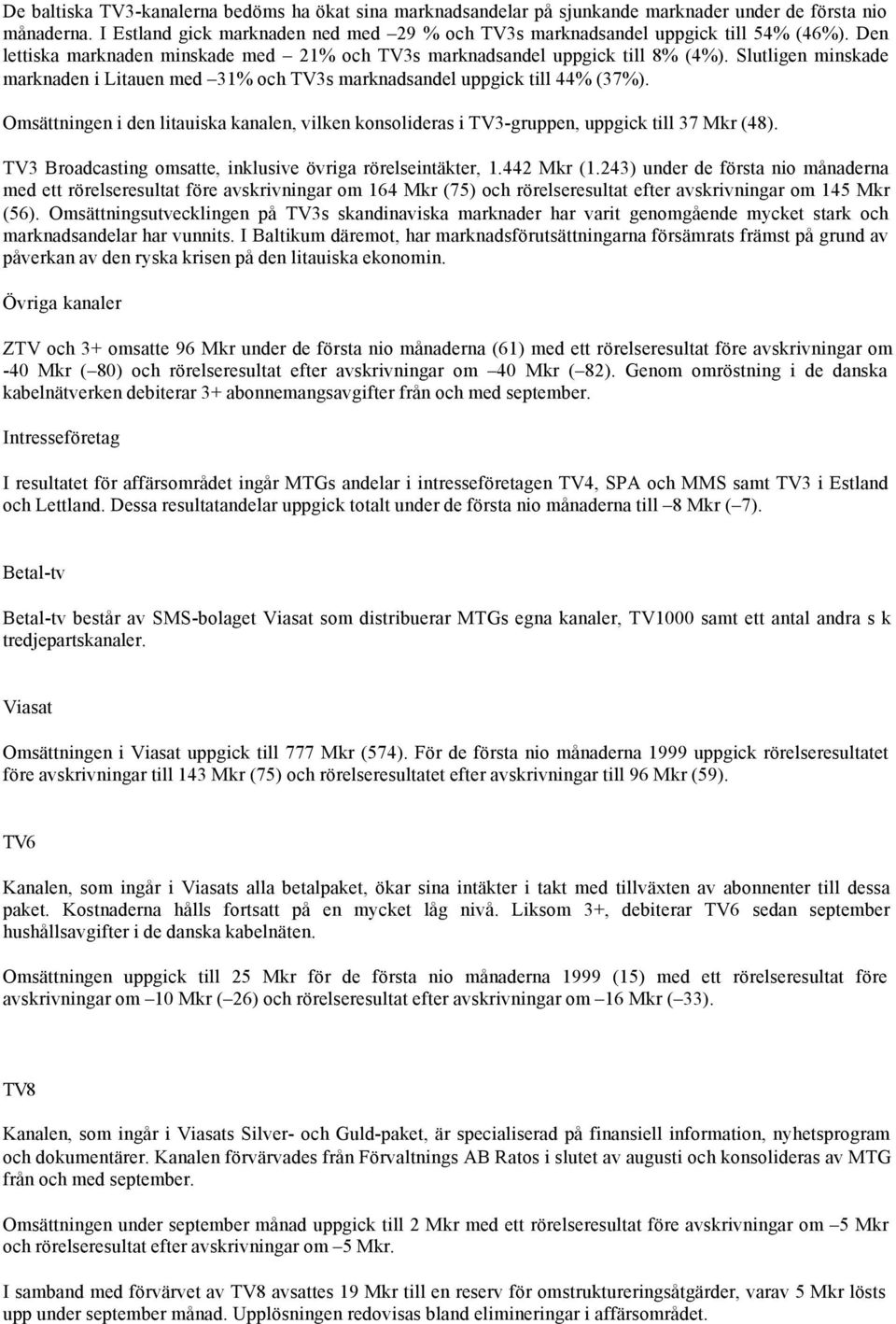 Omsättningen i den litauiska kanalen, vilken konsolideras i TV3-gruppen, uppgick till 37 Mkr (48). TV3 Broadcasting omsatte, inklusive övriga rörelseintäkter, 1.442 Mkr (1.