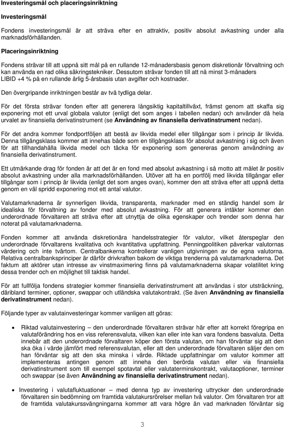 Dessutom strävar fonden till att nå minst 3-månaders LIBID +4 % på en rullande årlig 5-årsbasis utan avgifter och kostnader. Den övergripande inriktningen består av två tydliga delar.