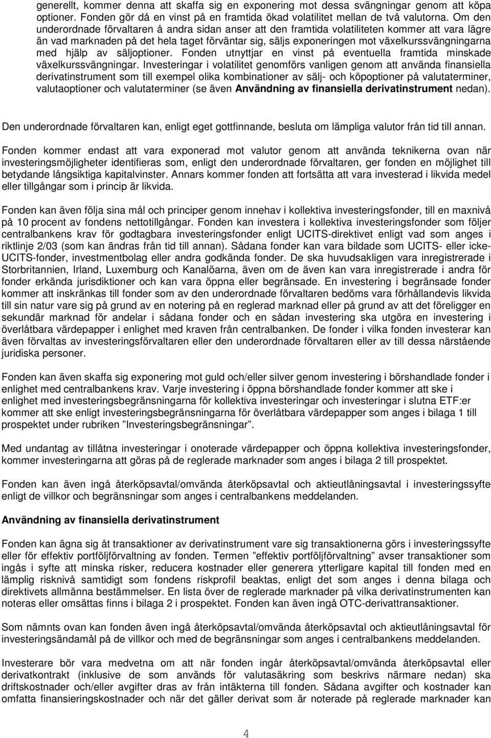 växelkurssvängningarna med hjälp av säljoptioner. Fonden utnyttjar en vinst på eventuella framtida minskade växelkurssvängningar.