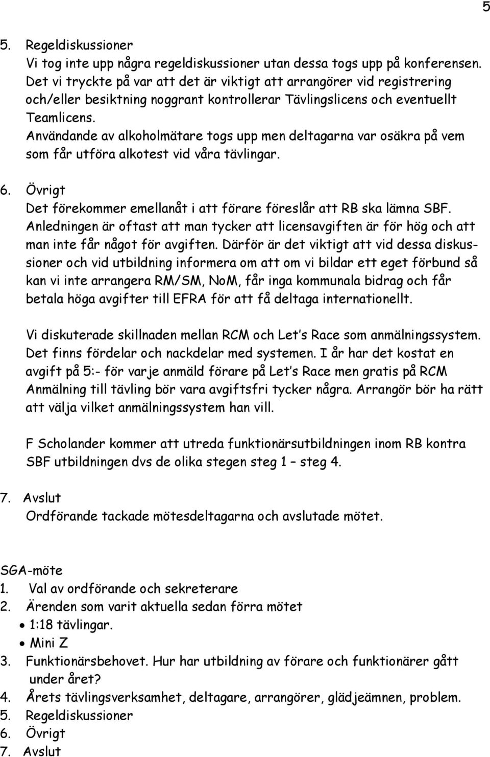 Användande av alkoholmätare togs upp men deltagarna var osäkra på vem som får utföra alkotest vid våra tävlingar. 6. Övrigt Det förekommer emellanåt i att förare föreslår att RB ska lämna SBF.