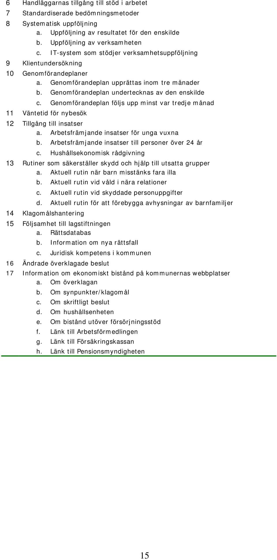 Genomförandeplan följs upp minst var tredje månad 11 Väntetid för nybesök 12 Tillgång till insatser a. Arbetsfrämjande insatser för unga vuxna b. Arbetsfrämjande insatser till personer över 24 år c.