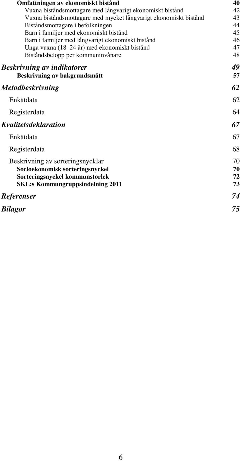 Biståndsbelopp per kommuninvånare 48 Beskrivning av indikatorer 49 Beskrivning av bakgrundsmått 57 Metodbeskrivning 62 Enkätdata 62 Registerdata 64 Kvalitetsdeklaration 67